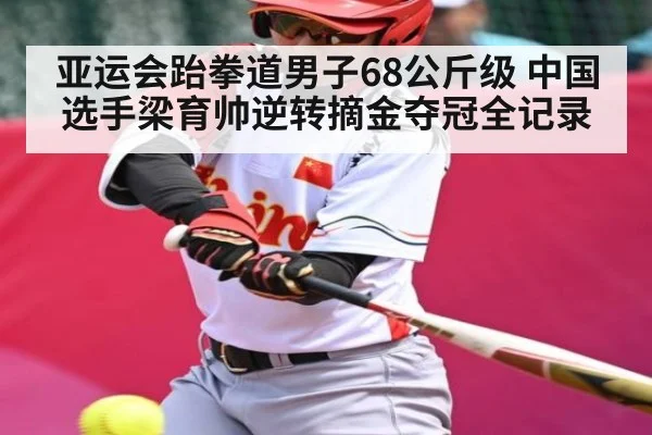 亚运会跆拳道男子68公斤级 中国选手梁育帅逆转摘金夺冠全记录