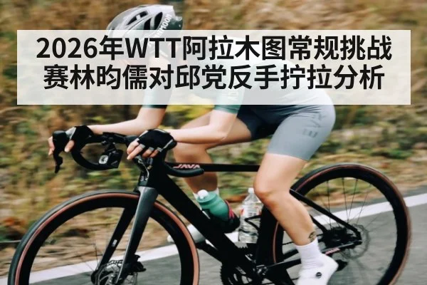 2026年WTT阿拉木图常规挑战赛林昀儒对邱党反手拧拉分析