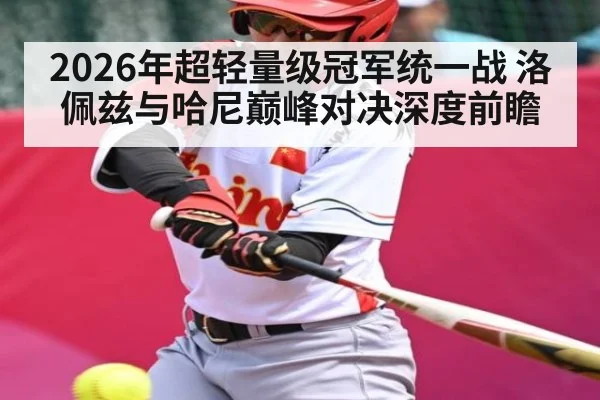 2026年超轻量级冠军统一战 洛佩兹与哈尼巅峰对决深度前瞻